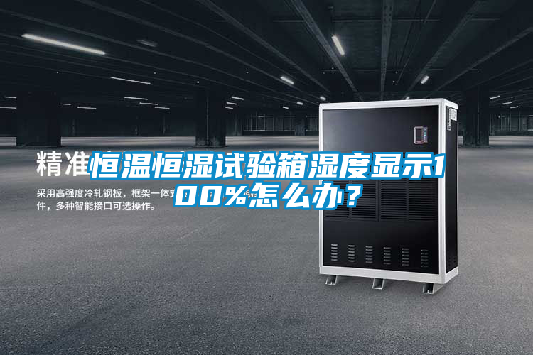 恒溫恒濕試驗箱濕度顯示100%怎么辦？