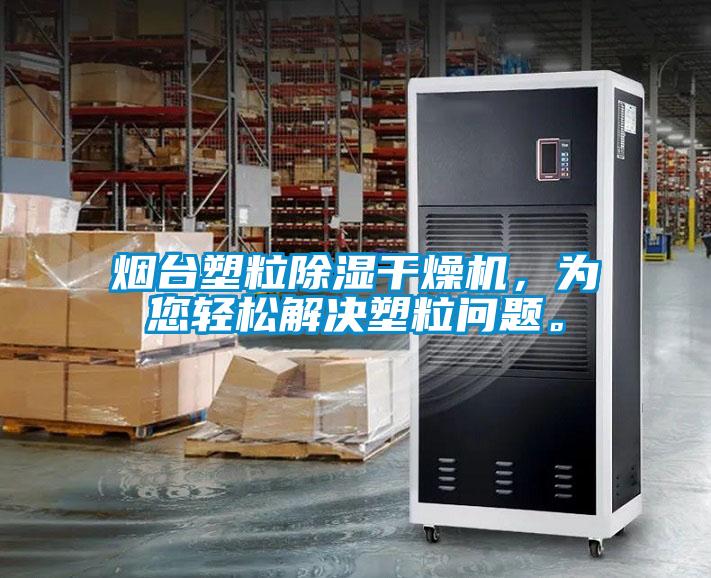 煙臺(tái)塑粒除濕干燥機(jī)，為您輕松解決塑粒問(wèn)題。