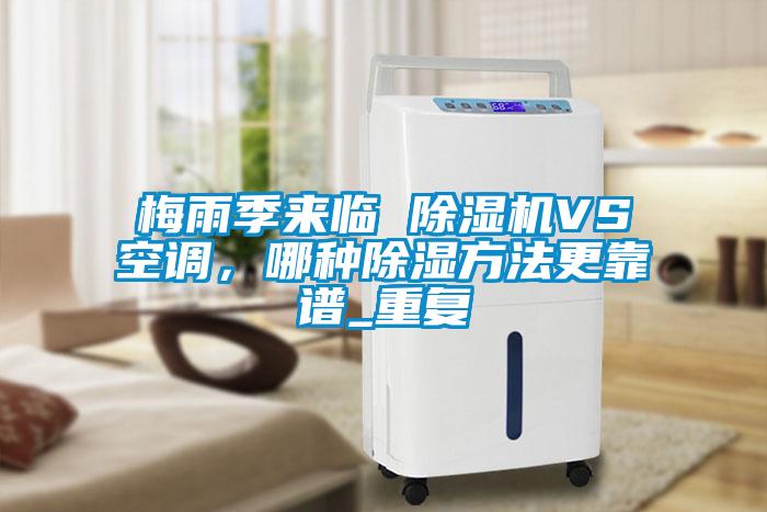 梅雨季來臨 除濕機(jī)VS空調(diào)，哪種除濕方法更靠譜_重復(fù)