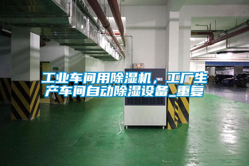 工業(yè)車間用除濕機(jī)，工廠生產(chǎn)車間自動除濕設(shè)備_重復(fù)