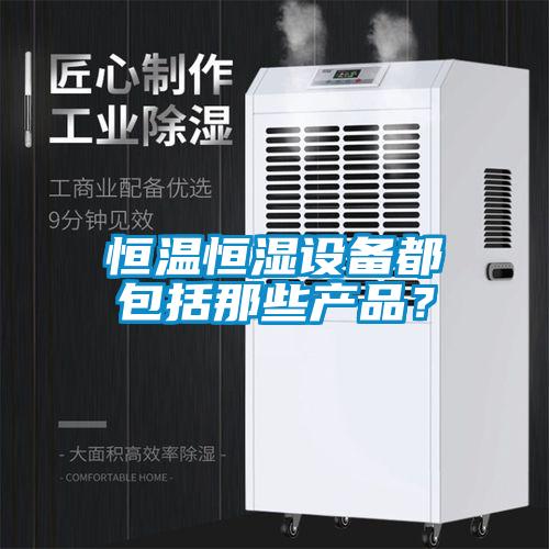 恒溫恒濕設備都包括那些產品？