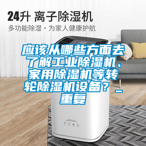 應該從哪些方面去了解工業除濕機、家用除濕機等轉輪除濕機設備？_重復