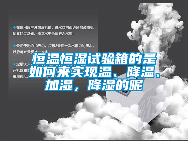 恒溫恒濕試驗(yàn)箱的是如何來實(shí)現(xiàn)溫、降溫、加濕，降濕的呢