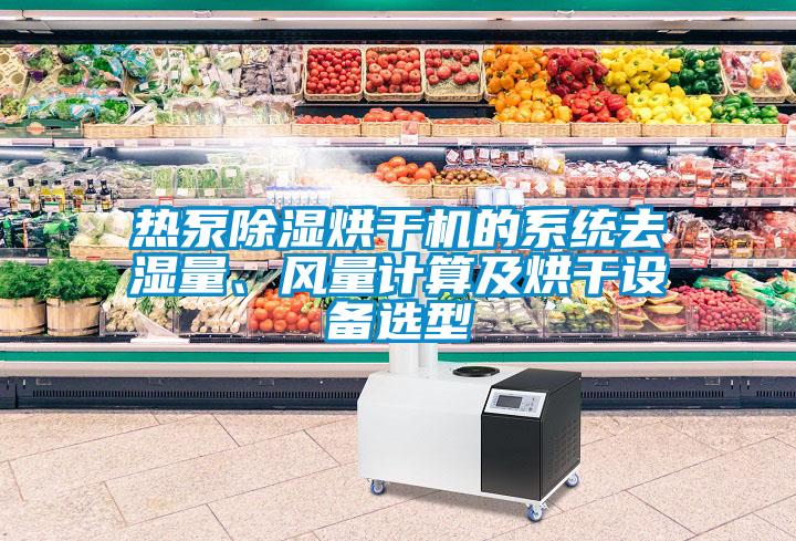 熱泵除濕烘干機的系統(tǒng)去濕量、風量計算及烘干設(shè)備選型