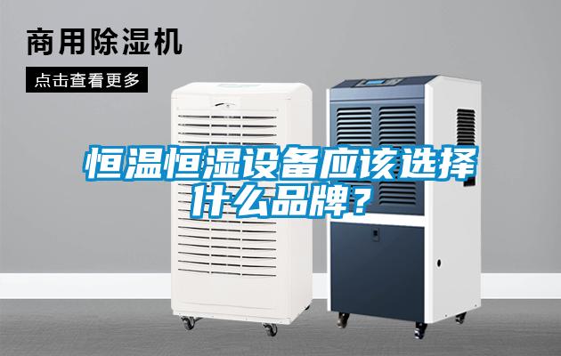 恒溫恒濕設(shè)備應(yīng)該選擇什么品牌？