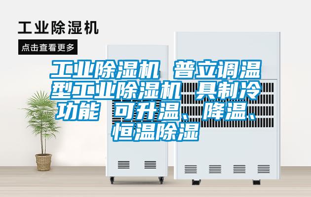 工業(yè)除濕機 普立調(diào)溫型工業(yè)除濕機 具制冷功能 可升溫、降溫、恒溫除濕