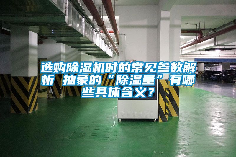 選購(gòu)除濕機(jī)時(shí)的常見參數(shù)解析 抽象的“除濕量”有哪些具體含義？