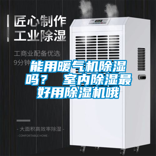 能用暖氣機除濕嗎？ 室內除濕最好用除濕機哦