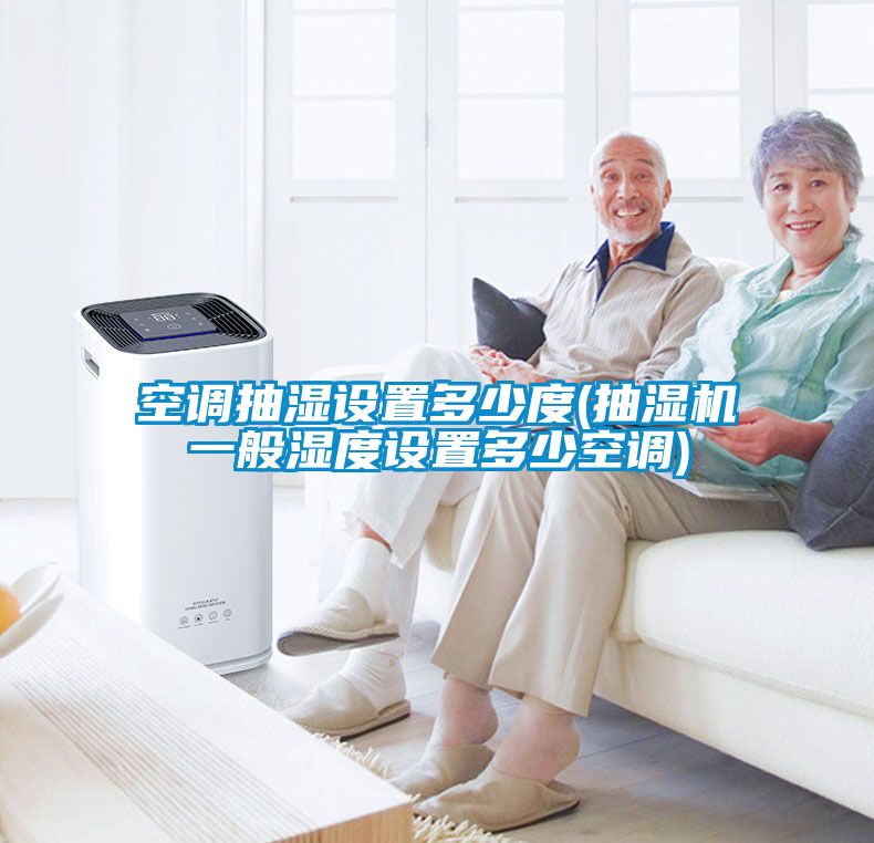 空調(diào)抽濕設(shè)置多少度(抽濕機一般濕度設(shè)置多少空調(diào))