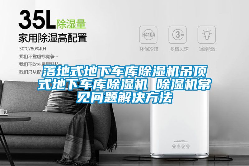 落地式地下車庫(kù)除濕機(jī)吊頂式地下車庫(kù)除濕機(jī) 除濕機(jī)常見問題解決方法