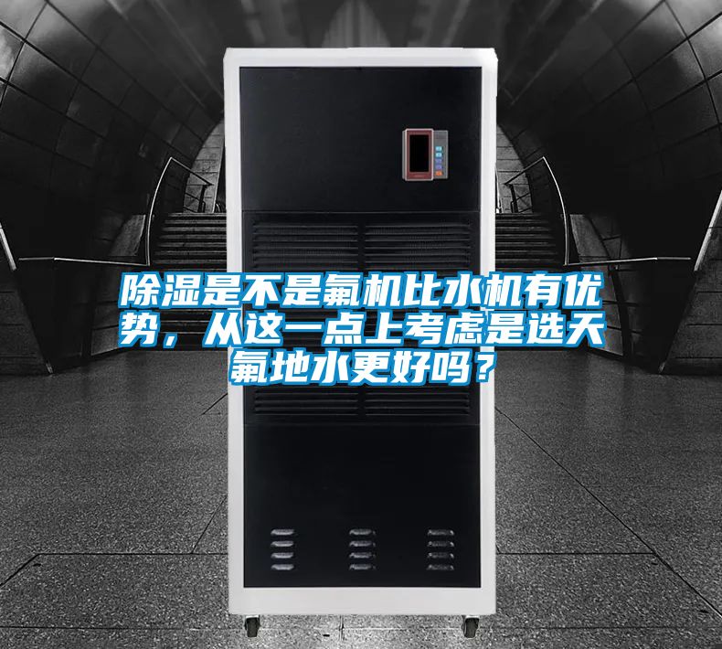 除濕是不是氟機比水機有優勢，從這一點上考慮是選天氟地水更好嗎？