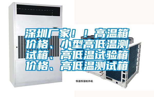 深圳廠家??！高溫箱價格、小型高低溫測試箱、高低溫試驗箱價格、高低溫測試箱