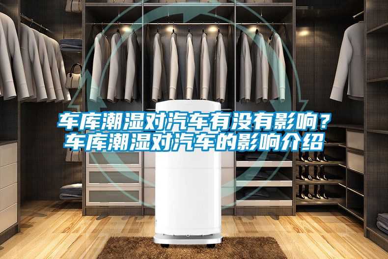 車庫潮濕對汽車有沒有影響？車庫潮濕對汽車的影響介紹