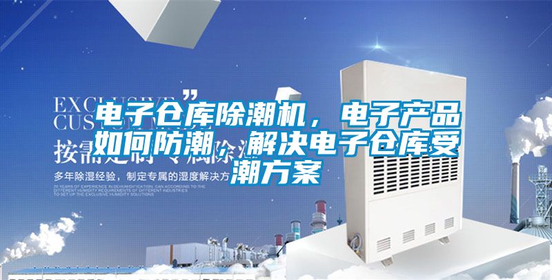電子倉庫除潮機，電子產品如何防潮，解決電子倉庫受潮方案