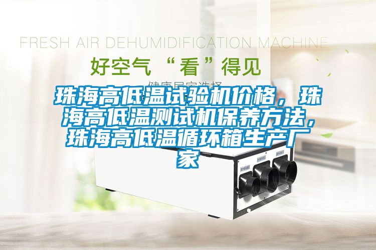 珠海高低溫試驗機價格，珠海高低溫測試機保養方法，珠海高低溫循環箱生產廠家
