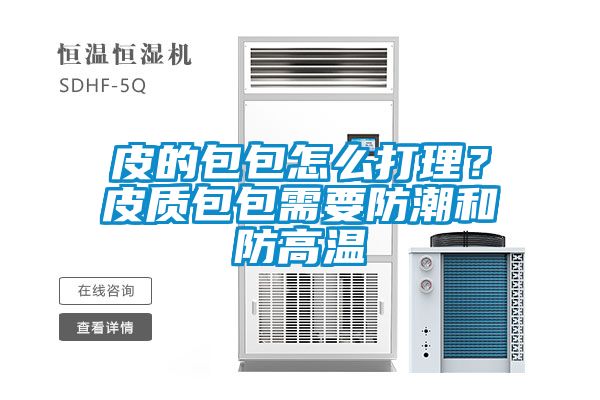 皮的包包怎么打理？皮質(zhì)包包需要防潮和防高溫