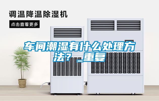 車間潮濕有什么處理方法？_重復