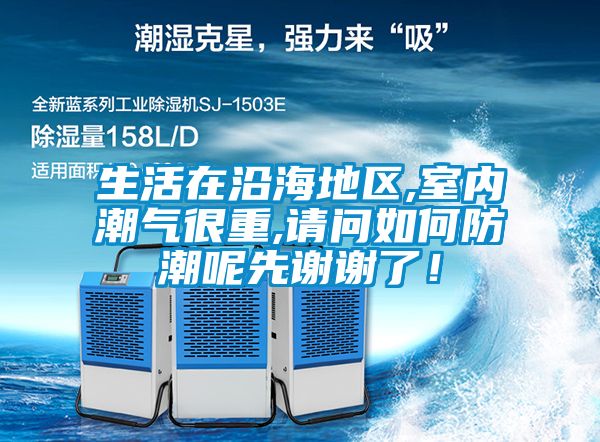 生活在沿海地區,室內潮氣很重,請問如何防潮呢先謝謝了！