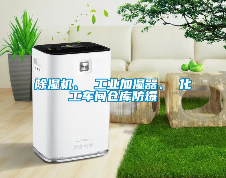 除濕機、 工業加濕器、 化工車間倉庫防爆