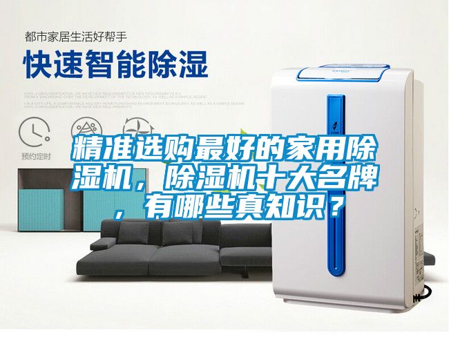 精準(zhǔn)選購最好的家用除濕機(jī)，除濕機(jī)十大名牌，有哪些真知識(shí)？