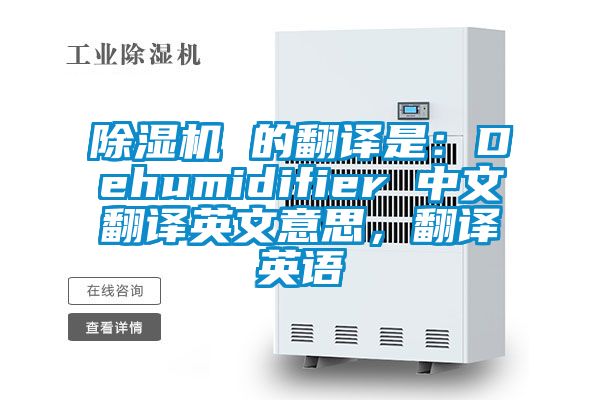 除濕機(jī) 的翻譯是：Dehumidifier 中文翻譯英文意思，翻譯英語(yǔ)