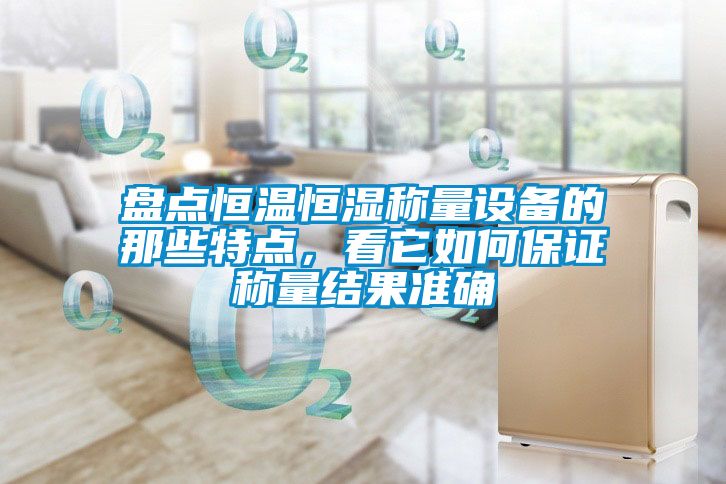 盤點恒溫恒濕稱量設(shè)備的那些特點，看它如何保證稱量結(jié)果準(zhǔn)確
