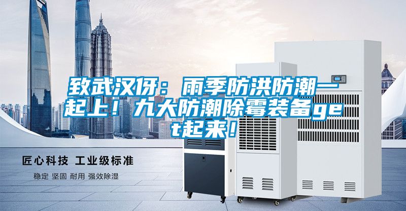 致武漢伢：雨季防洪防潮一起上！九大防潮除霉裝備get起來！