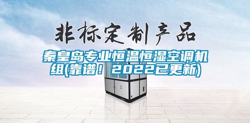 秦皇島專業(yè)恒溫恒濕空調(diào)機(jī)組(靠譜！2022已更新)