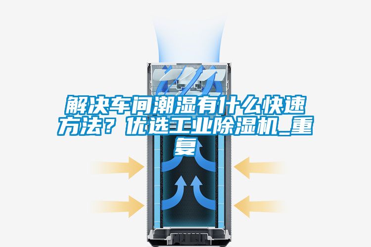 解決車間潮濕有什么快速方法？優(yōu)選工業(yè)除濕機_重復