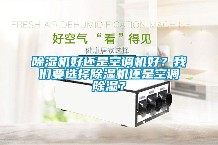 除濕機(jī)好還是空調(diào)機(jī)好？我們要選擇除濕機(jī)還是空調(diào)除濕？