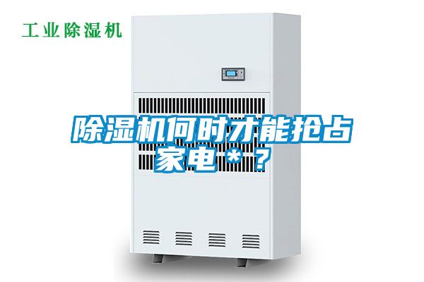 除濕機(jī)何時(shí)才能搶占家電＊？