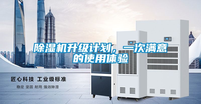 除濕機(jī)升級(jí)計(jì)劃，一次滿意的使用體驗(yàn)