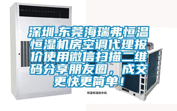 深圳.東莞海瑞弗恒溫恒濕機房空調(diào)代理報價使用微信掃描二維碼分享朋友圈，成交更快更簡單！