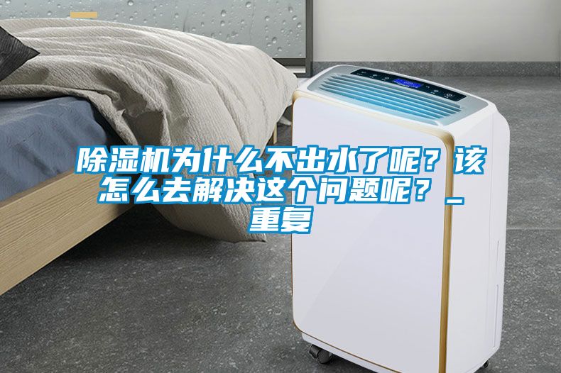 除濕機為什么不出水了呢？該怎么去解決這個問題呢？_重復
