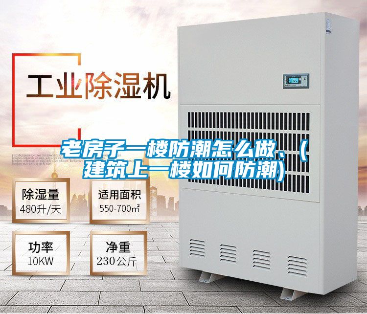 老房子一樓防潮怎么做、(建筑上一樓如何防潮)