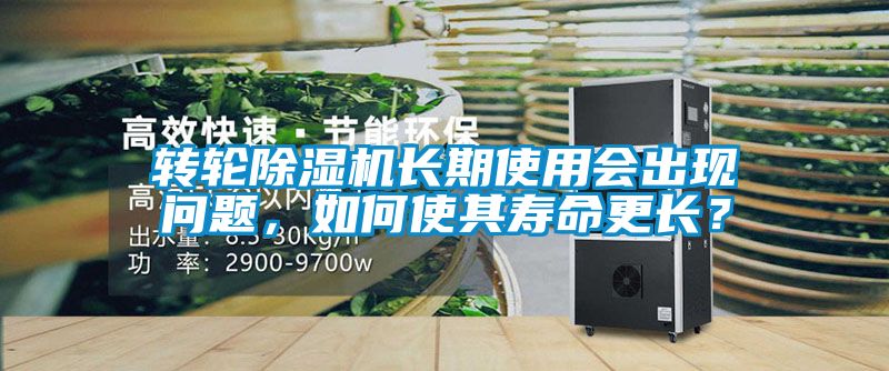 轉(zhuǎn)輪除濕機(jī)長(zhǎng)期使用會(huì)出現(xiàn)問(wèn)題，如何使其壽命更長(zhǎng)？