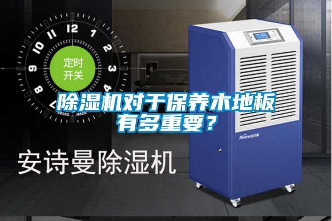 除濕機(jī)對于保養(yǎng)木地板有多重要？