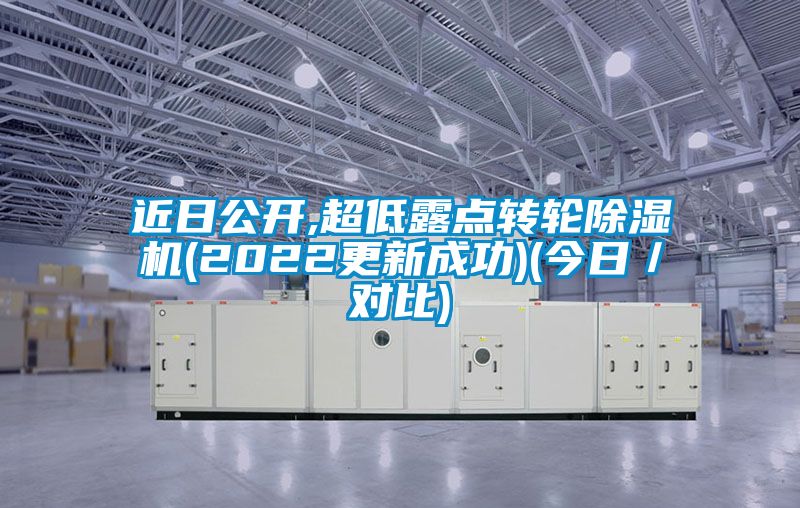 近日公開(kāi),超低露點(diǎn)轉(zhuǎn)輪除濕機(jī)(2022更新成功)(今日／對(duì)比)