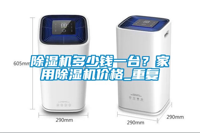 除濕機(jī)多少錢一臺？家用除濕機(jī)價(jià)格_重復(fù)