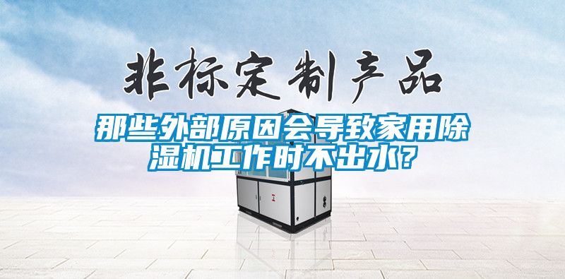 那些外部原因會導致家用除濕機工作時不出水？