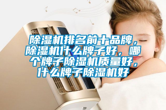除濕機排名前十品牌，除濕機什么牌子好，哪個牌子除濕機質量好，什么牌子除濕機好