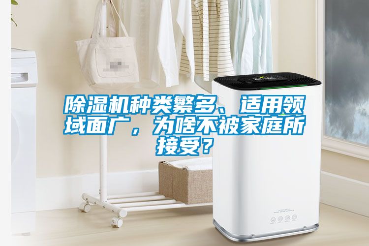 除濕機(jī)種類繁多、適用領(lǐng)域面廣，為啥不被家庭所接受？
