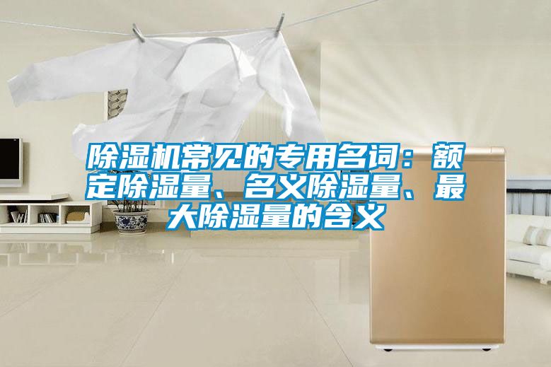 除濕機常見的專用名詞：額定除濕量、名義除濕量、最大除濕量的含義