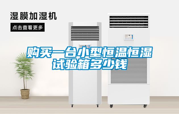 購(gòu)買一臺(tái)小型恒溫恒濕試驗(yàn)箱多少錢