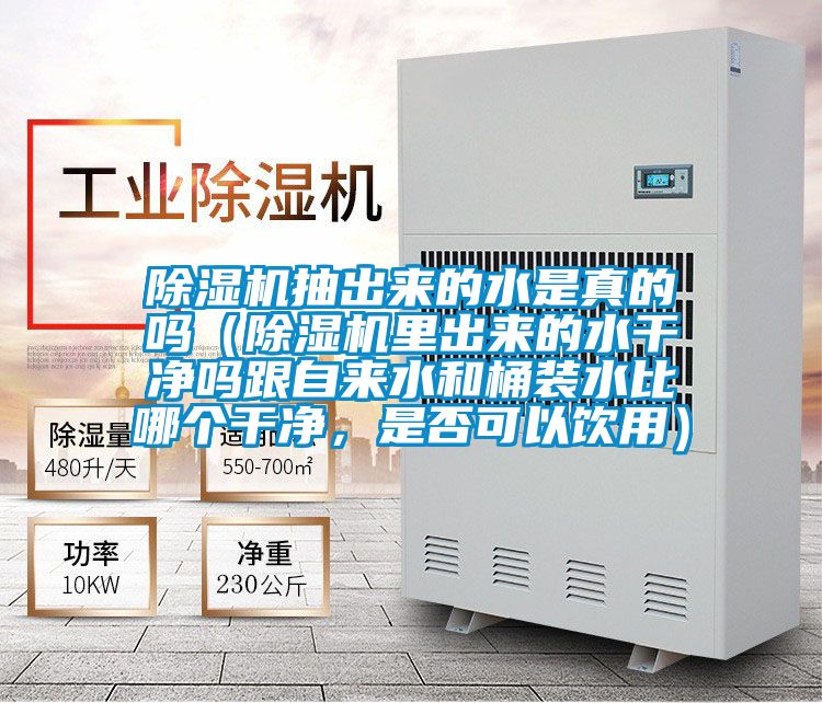 除濕機(jī)抽出來(lái)的水是真的嗎（除濕機(jī)里出來(lái)的水干凈嗎跟自來(lái)水和桶裝水比哪個(gè)干凈，是否可以飲用）