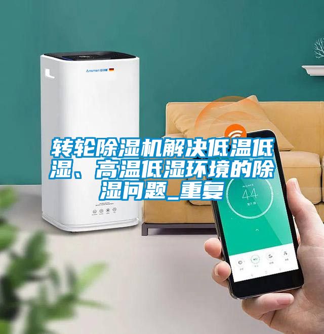 轉(zhuǎn)輪除濕機解決低溫低濕、高溫低濕環(huán)境的除濕問題_重復