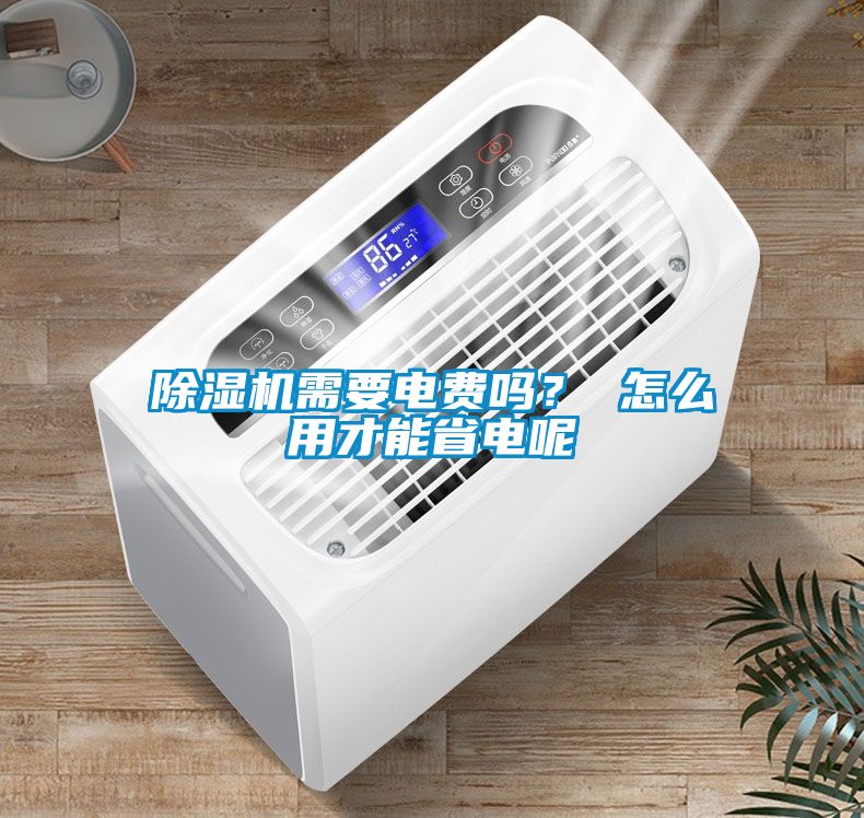除濕機需要電費嗎？ 怎么用才能省電呢