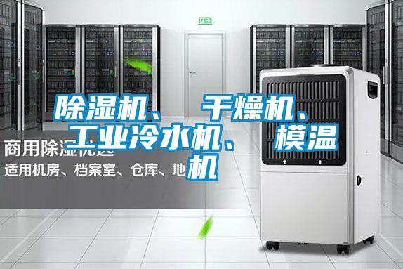 除濕機(jī)、 干燥機(jī)、 工業(yè)冷水機(jī)、 模溫機(jī)