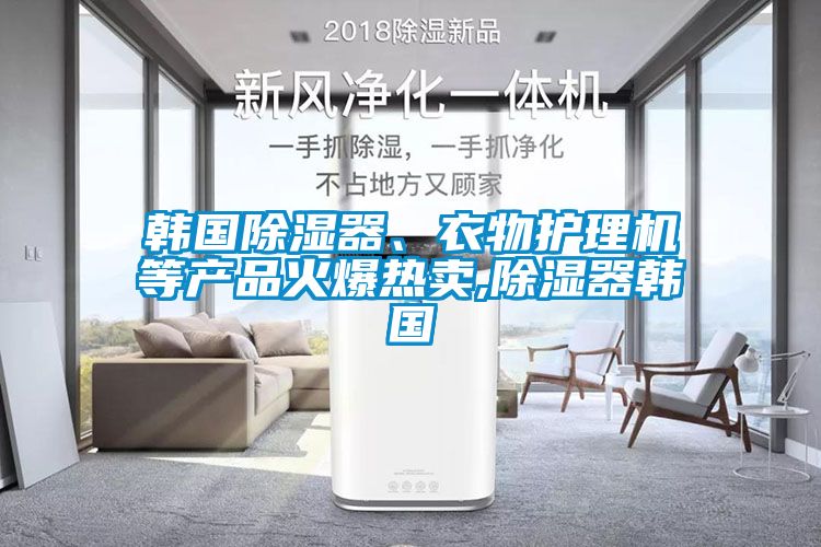 韓國除濕器、衣物護理機等產品火爆熱賣,除濕器韓國