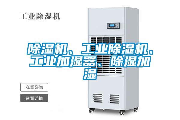 除濕機(jī)、工業(yè)除濕機(jī)、工業(yè)加濕器、除濕加濕